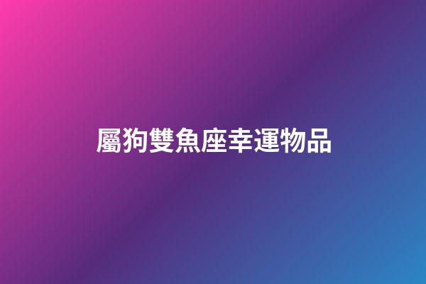 屬狗雙魚座幸運物品