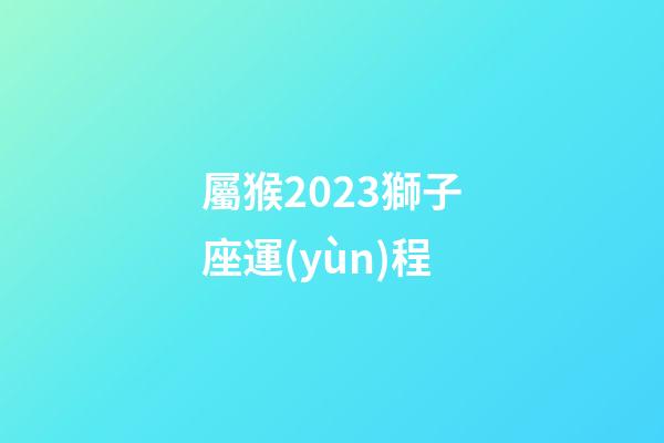 屬猴2023獅子座運(yùn)程-第1張-星座運(yùn)勢(shì)-玄機(jī)派