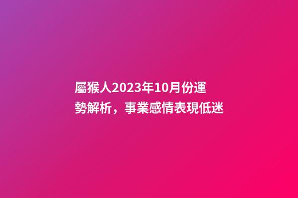 屬猴人2023年10月份運勢解析，事業感情表現低迷