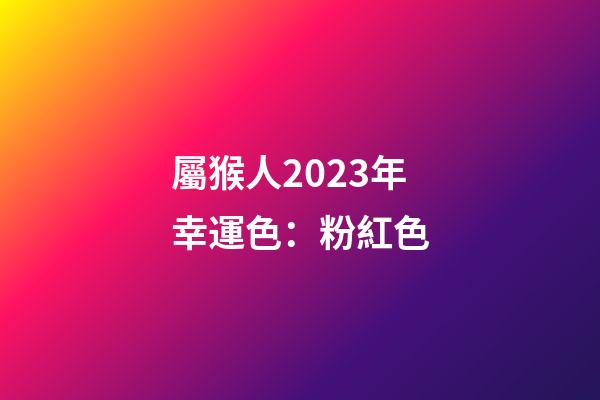 屬猴人2023年幸運色：粉紅色