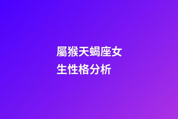屬猴天蝎座女生性格分析-第1張-星座運勢-玄機派