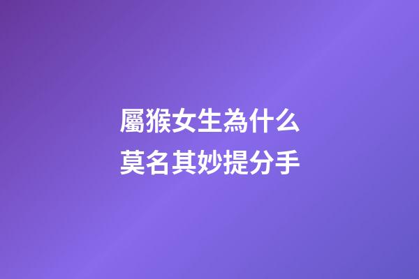 屬猴女生為什么莫名其妙提分手