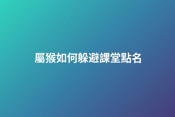 屬猴如何躲避課堂點名