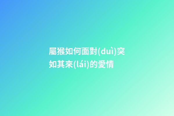 屬猴如何面對(duì)突如其來(lái)的愛情