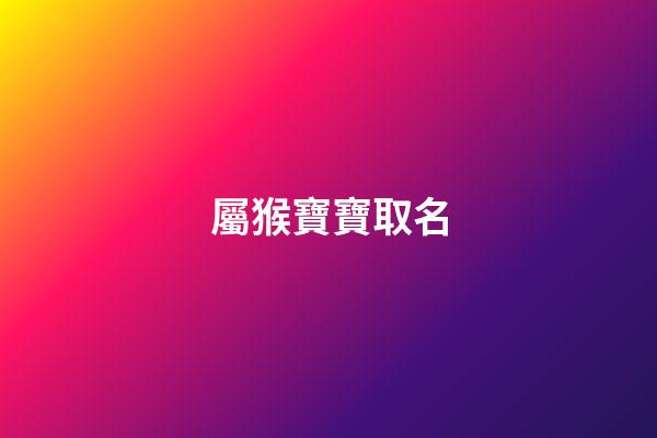 屬猴寶寶取名(屬猴寶寶取名帶昊好嗎)-第1張-寶寶起名-玄機派