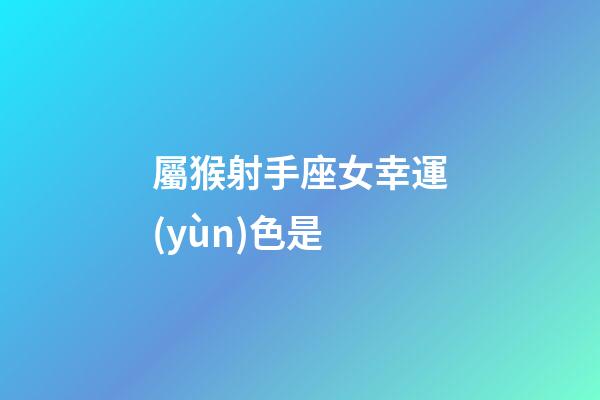 屬猴射手座女幸運(yùn)色是-第1張-星座運(yùn)勢-玄機(jī)派