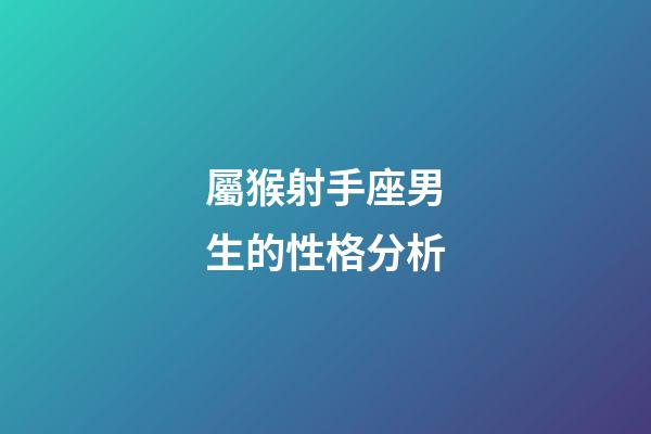 屬猴射手座男生的性格分析-第1張-星座運勢-玄機派
