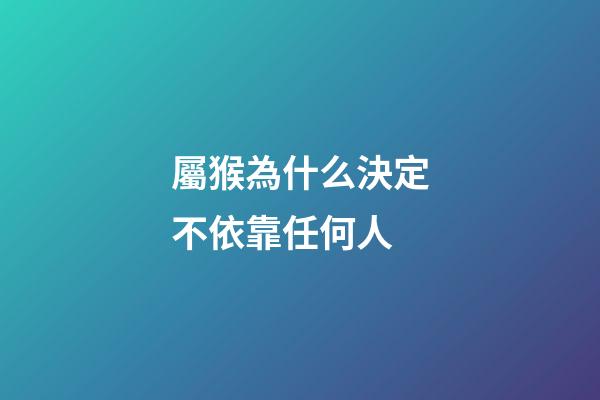 屬猴為什么決定不依靠任何人