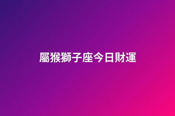 屬猴獅子座今日財運-第1張-星座運勢-玄機派