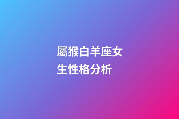 屬猴白羊座女生性格分析-第1張-星座運勢-玄機派