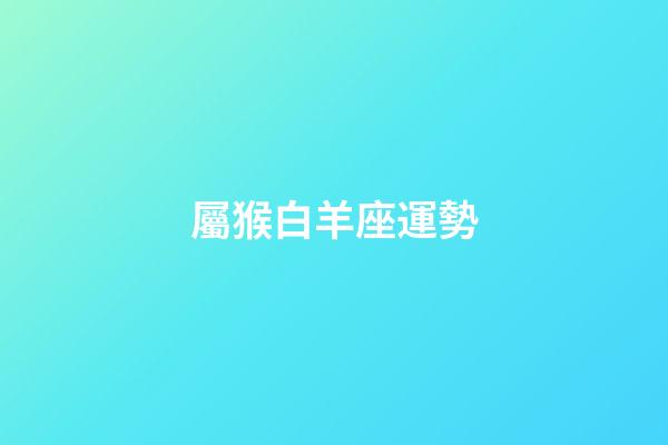 屬猴白羊座運勢-第1張-星座運勢-玄機派