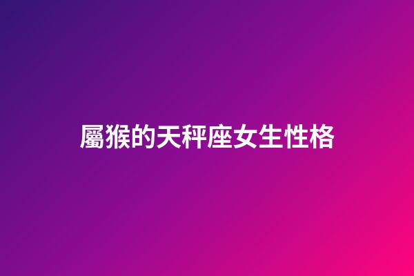屬猴的天秤座女生性格-第1張-星座運勢-玄機派