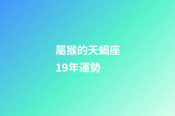 屬猴的天蝎座19年運勢-第1張-星座運勢-玄機派