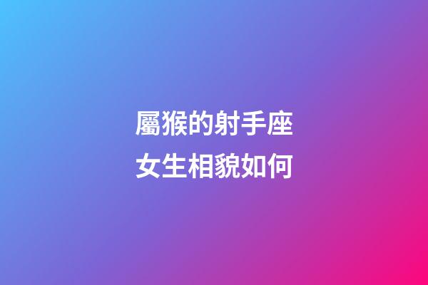 屬猴的射手座女生相貌如何-第1張-星座運勢-玄機派