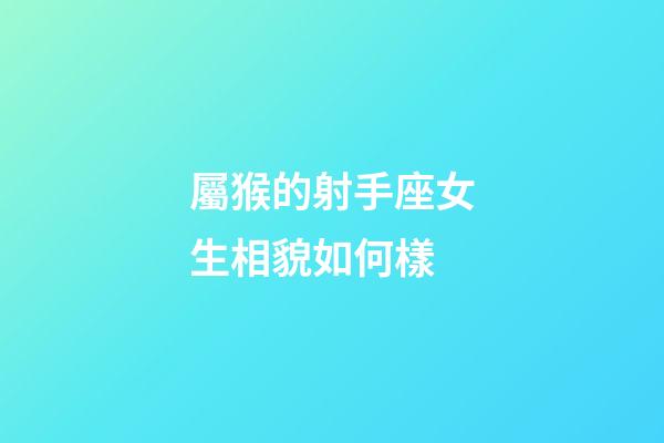 屬猴的射手座女生相貌如何樣-第1張-星座運(yùn)勢(shì)-玄機(jī)派