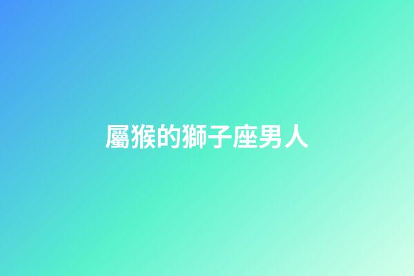 屬猴的獅子座男人-第1張-星座運(yùn)勢(shì)-玄機(jī)派