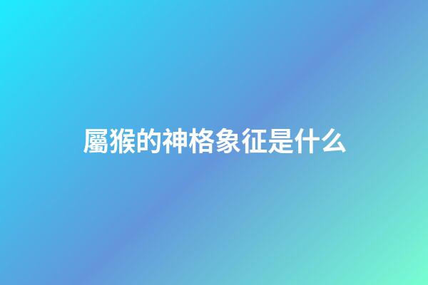 屬猴的神格象征是什么