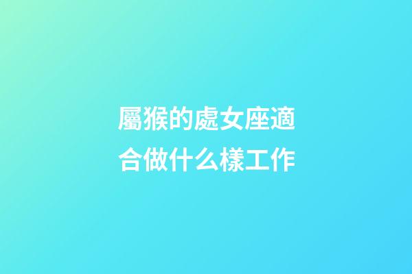 屬猴的處女座適合做什么樣工作-第1張-星座運(yùn)勢(shì)-玄機(jī)派