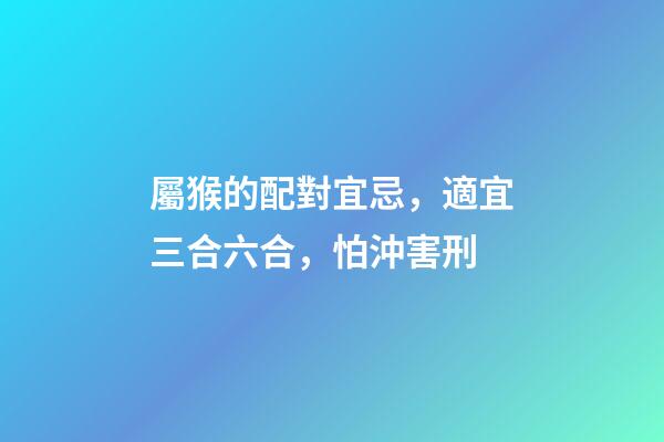 屬猴的配對宜忌，適宜三合六合，怕沖害刑