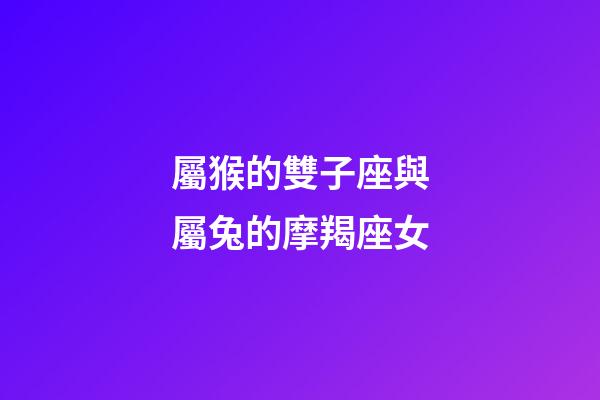 屬猴的雙子座與屬兔的摩羯座女-第1張-星座運勢-玄機派