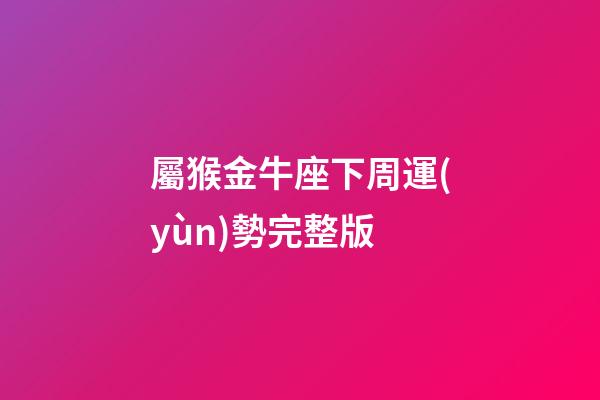 屬猴金牛座下周運(yùn)勢完整版