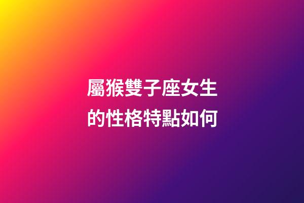 屬猴雙子座女生的性格特點如何-第1張-星座運勢-玄機派