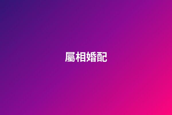 屬相婚配（十二生肖男女最佳配對）-第1張-星座運勢-玄機派