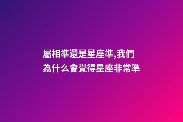 屬相準還是星座準,我們為什么會覺得星座非常準-第1張-觀點-玄機派