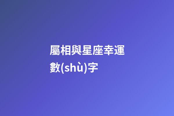 屬相與星座幸運數(shù)字-第1張-星座運勢-玄機派