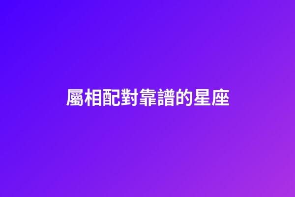 屬相配對靠譜的星座-第1張-星座運勢-玄機派