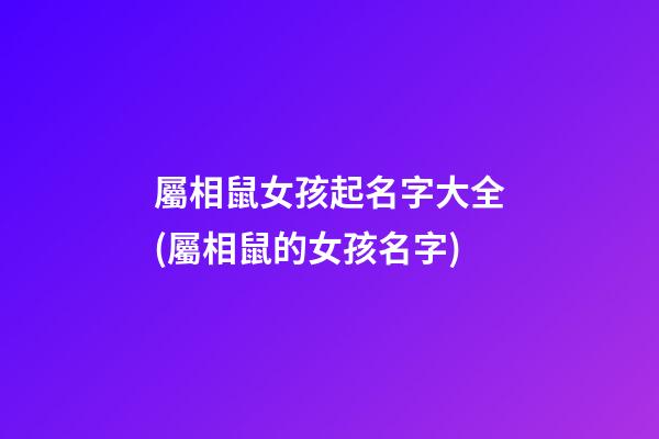 屬相鼠女孩起名字大全(屬相鼠的女孩名字)