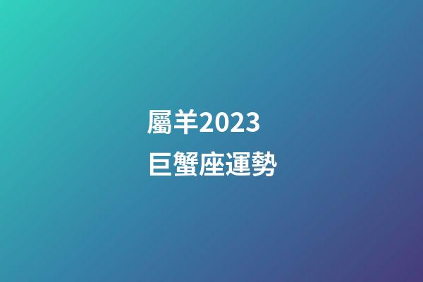 屬羊2023巨蟹座運勢-第1張-星座運勢-玄機派