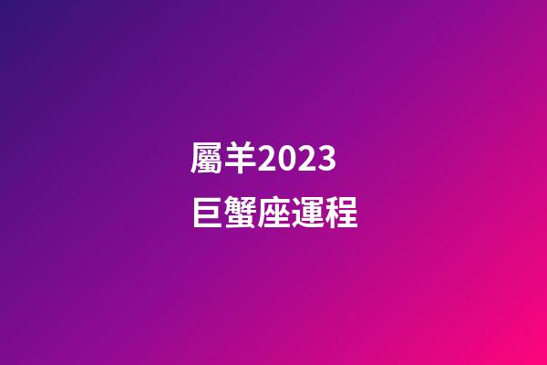 屬羊2023巨蟹座運程-第1張-星座運勢-玄機派