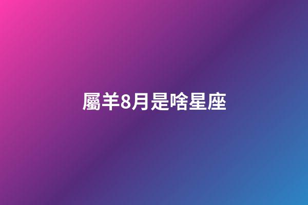 屬羊8月是啥星座-第1張-星座運勢-玄機派