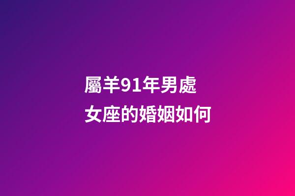 屬羊91年男處女座的婚姻如何-第1張-星座運勢-玄機派