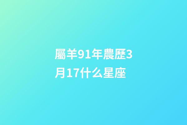 屬羊91年農歷3月17什么星座-第1張-星座運勢-玄機派