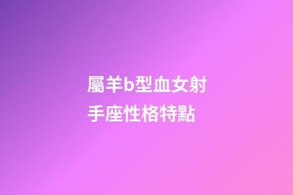 屬羊b型血女射手座性格特點