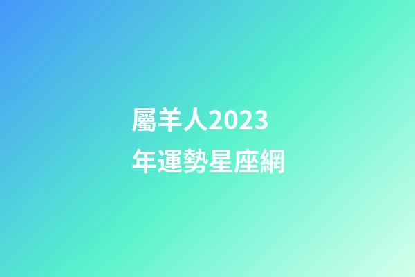 屬羊人2023年運勢星座網-第1張-星座運勢-玄機派