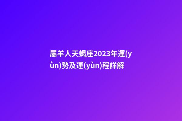 屬羊人天蝎座2023年運(yùn)勢及運(yùn)程詳解-第1張-星座運(yùn)勢-玄機(jī)派