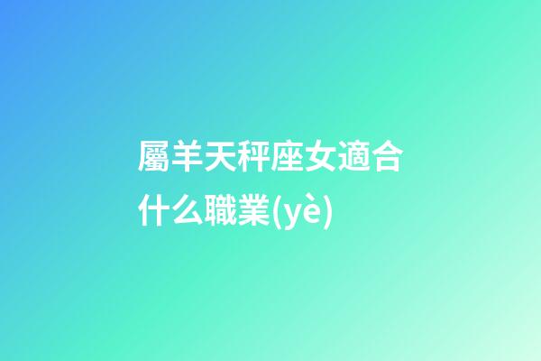 屬羊天秤座女適合什么職業(yè)-第1張-星座運(yùn)勢-玄機(jī)派
