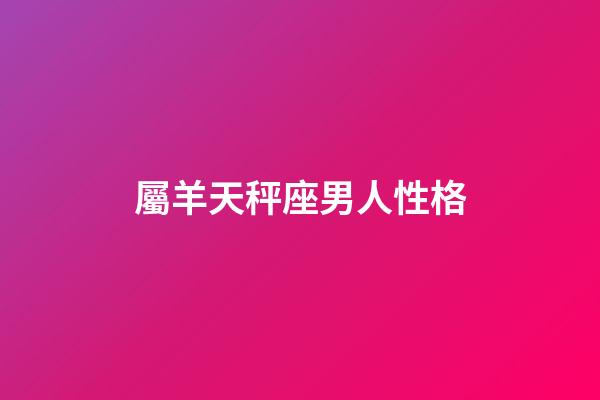 屬羊天秤座男人性格-第1張-星座運勢-玄機派