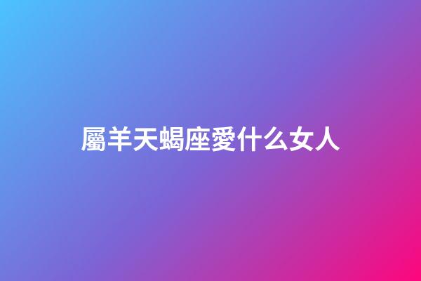 屬羊天蝎座愛什么女人