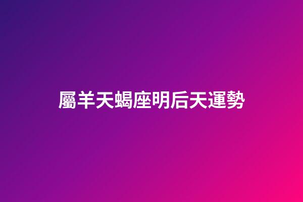屬羊天蝎座明后天運勢-第1張-星座運勢-玄機派