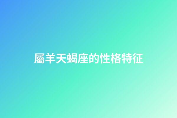 屬羊天蝎座的性格特征-第1張-星座運勢-玄機派