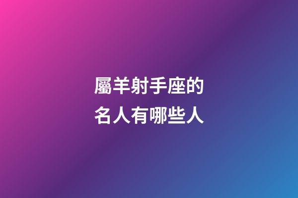 屬羊射手座的名人有哪些人-第1張-星座運(yùn)勢(shì)-玄機(jī)派