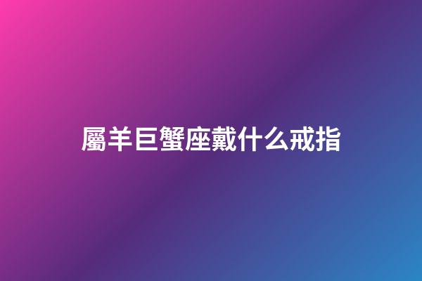 屬羊巨蟹座戴什么戒指-第1張-星座運勢-玄機派