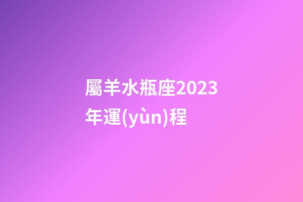 屬羊水瓶座2023年運(yùn)程-第1張-星座運(yùn)勢(shì)-玄機(jī)派