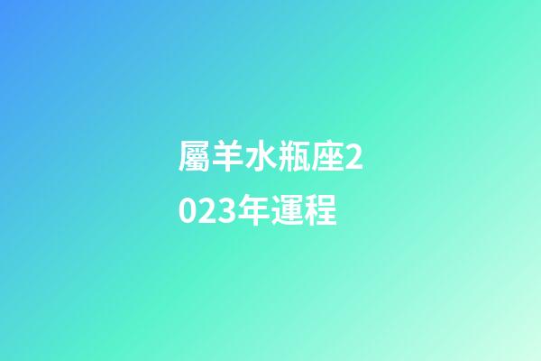 屬羊水瓶座2023年運程