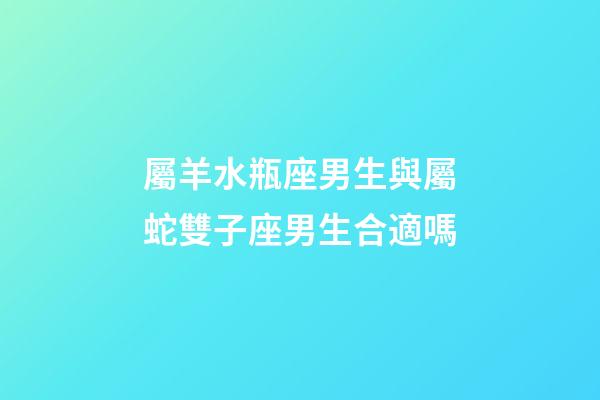屬羊水瓶座男生與屬蛇雙子座男生合適嗎-第1張-星座運(yùn)勢(shì)-玄機(jī)派