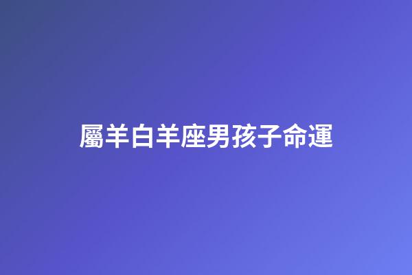 屬羊白羊座男孩子命運